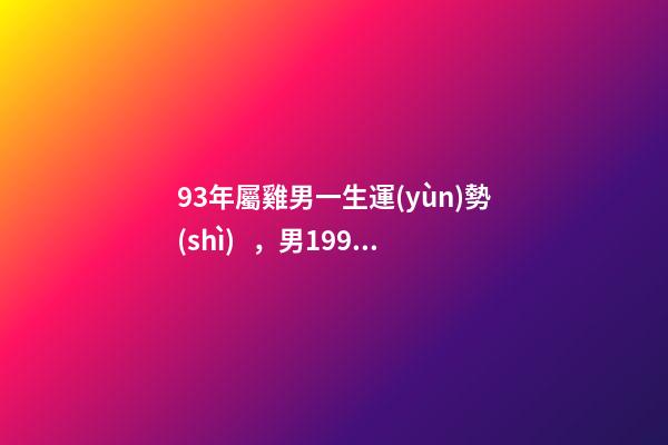 93年屬雞男一生運(yùn)勢(shì)，男1993屬雞九月初八出生命運(yùn) 1993年屬雞男是什么命